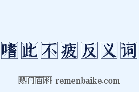 嗜此不疲反义词是什么意思的图片